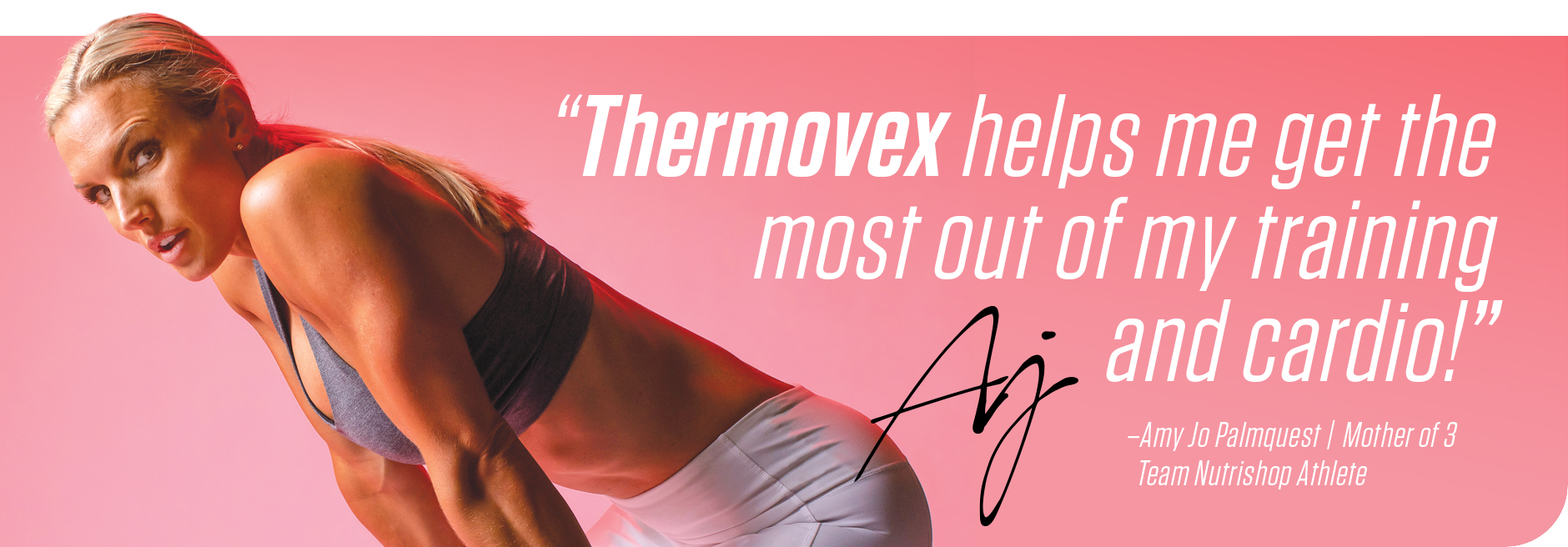 Thermovex helps me get the most out of my training and cardio! , quote by Amy Jo Palmquest , mother of 4 , team nutrishop athlete